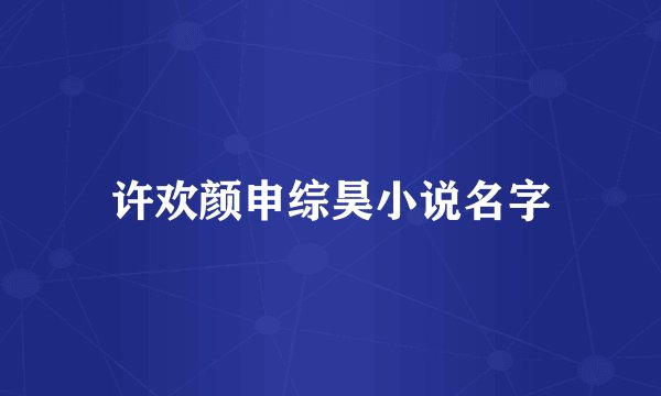 许欢颜申综昊小说名字