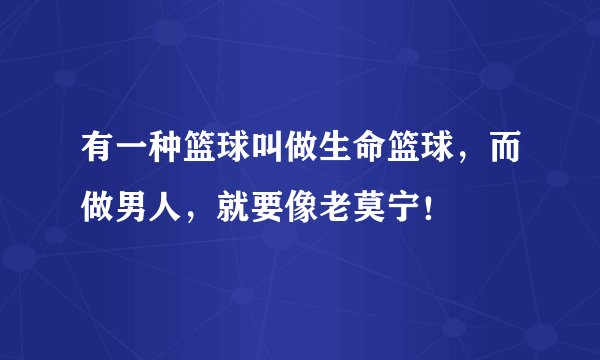 有一种篮球叫做生命篮球，而做男人，就要像老莫宁！