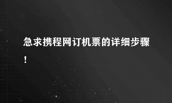 急求携程网订机票的详细步骤！