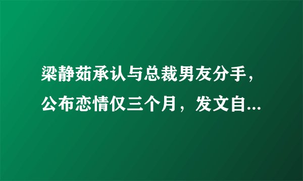 梁静茹承认与总裁男友分手，公布恋情仅三个月，发文自曝分手原因