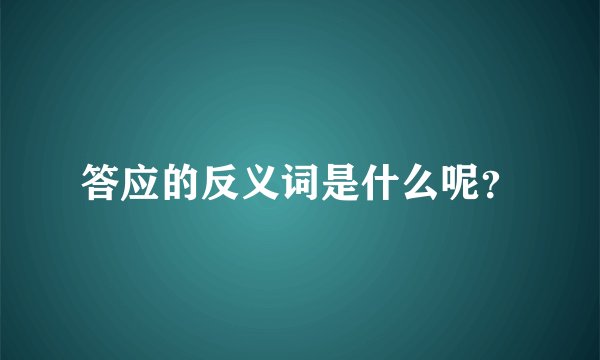 答应的反义词是什么呢？