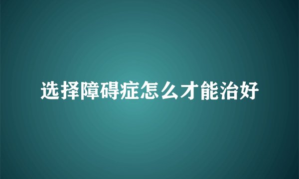 选择障碍症怎么才能治好
