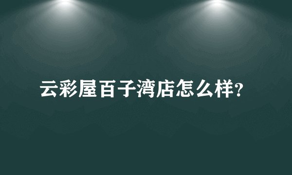 云彩屋百子湾店怎么样？
