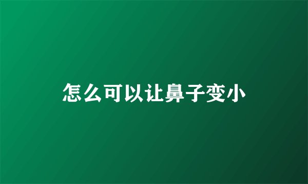 怎么可以让鼻子变小