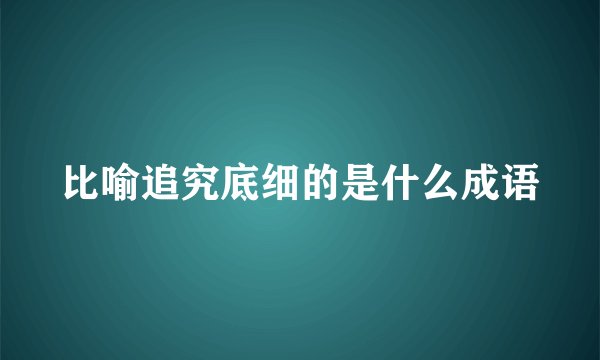 比喻追究底细的是什么成语