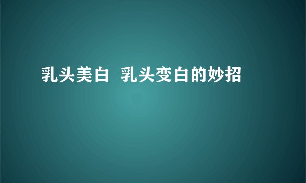 乳头美白  乳头变白的妙招