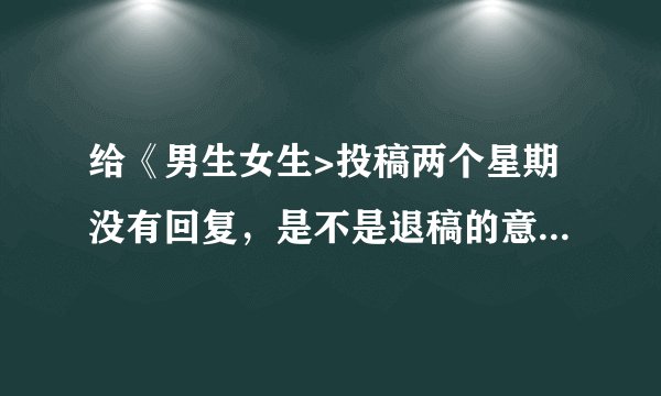 给《男生女生>投稿两个星期没有回复，是不是退稿的意思? 没有收到回复可以投别家吗?