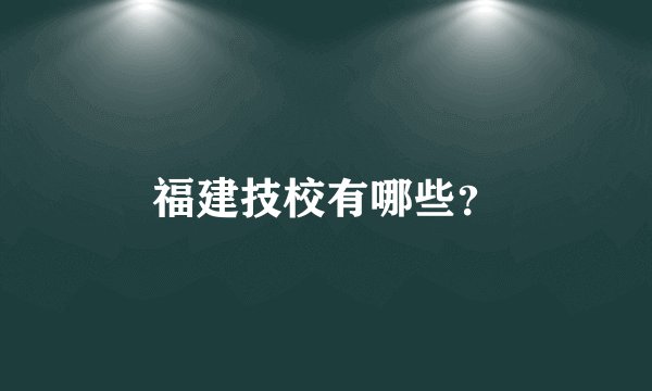 福建技校有哪些?