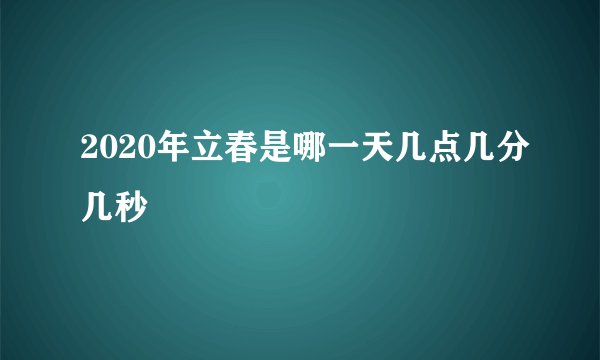 2020年立春是哪一天几点几分几秒