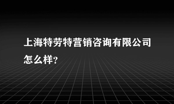 上海特劳特营销咨询有限公司怎么样？