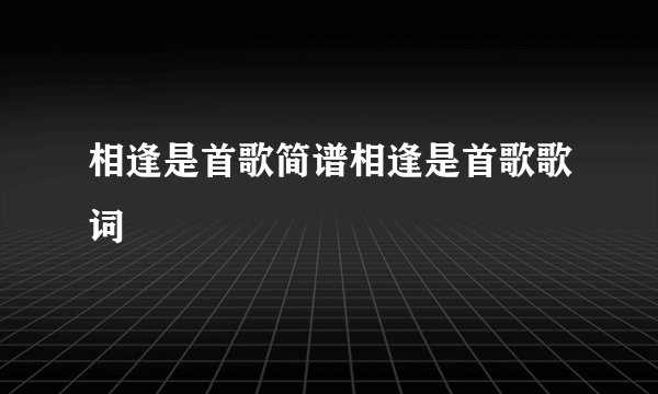 相逢是首歌简谱相逢是首歌歌词