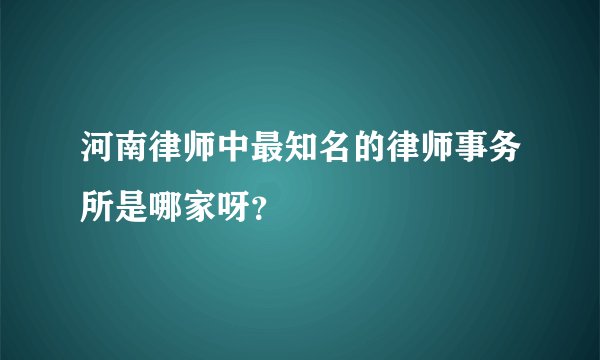 河南律师中最知名的律师事务所是哪家呀？