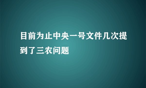 目前为止中央一号文件几次提到了三农问题
