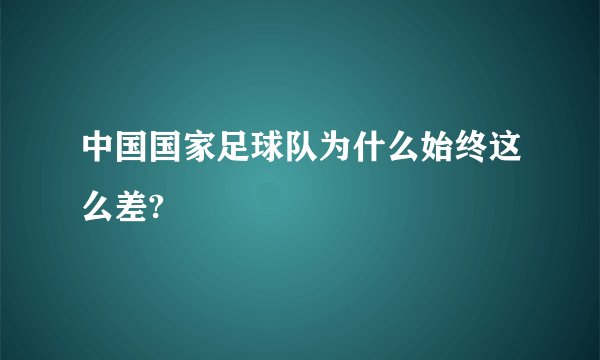 中国国家足球队为什么始终这么差?