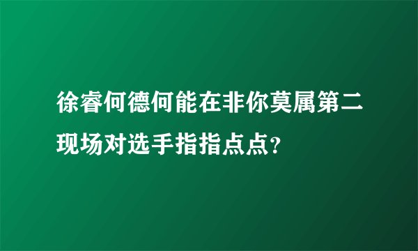 徐睿何德何能在非你莫属第二现场对选手指指点点？