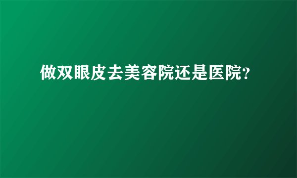 做双眼皮去美容院还是医院？
