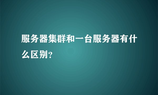 服务器集群和一台服务器有什么区别？