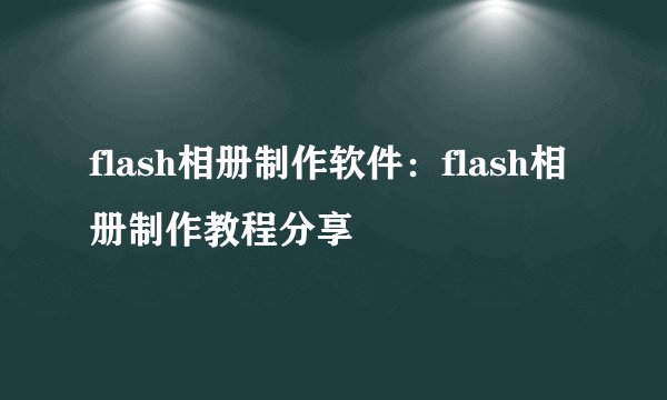 flash相册制作软件:flash相册制作教程分享