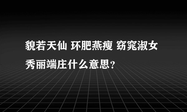 貌若天仙 环肥燕瘦 窈窕淑女 秀丽端庄什么意思？