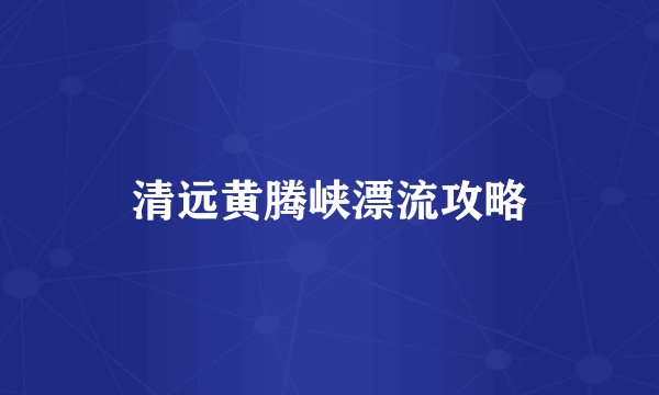 清远黄腾峡漂流攻略