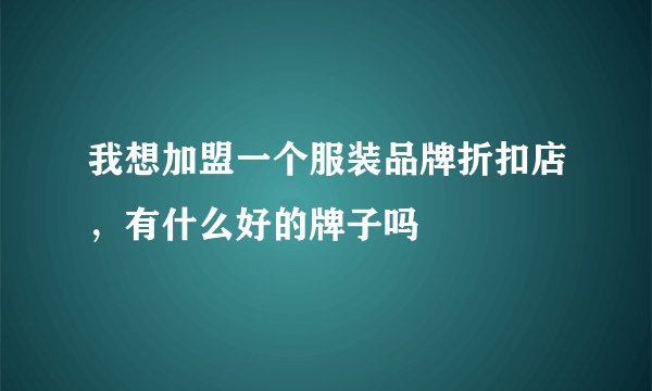 我想加盟一个服装品牌折扣店，有什么好的牌子吗