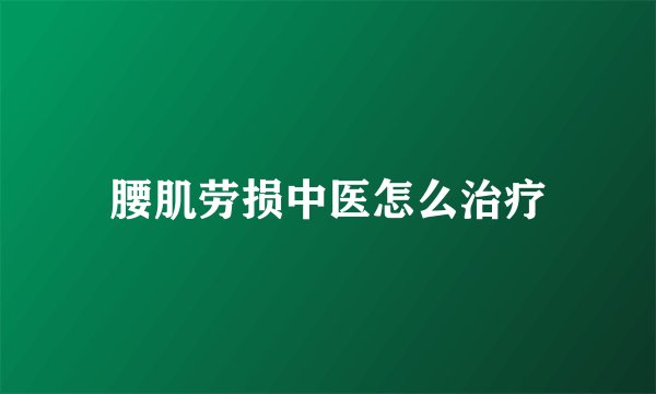 腰肌劳损中医怎么治疗
