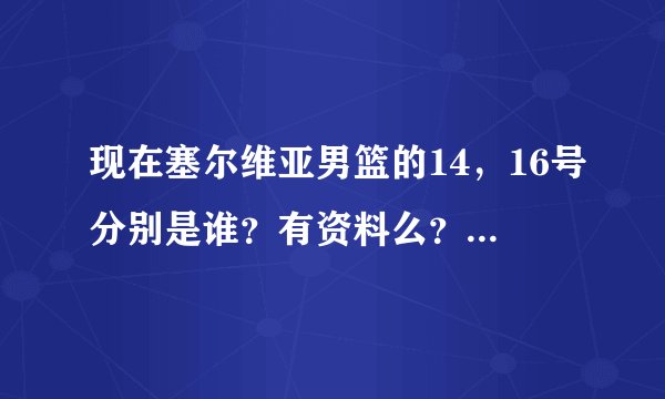 现在塞尔维亚男篮的14，16号分别是谁？有资料么？我就认识科斯蒂奇。。