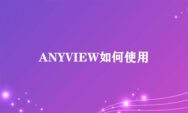 ANYVIEW如何使用
