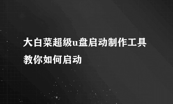 大白菜超级u盘启动制作工具 教你如何启动