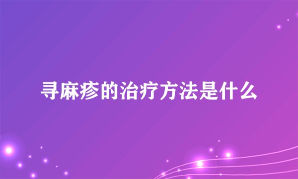 寻麻疹的治疗方法是什么
