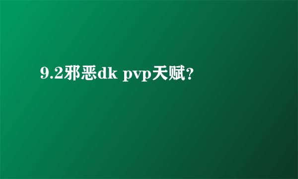 9.2邪恶dk pvp天赋？