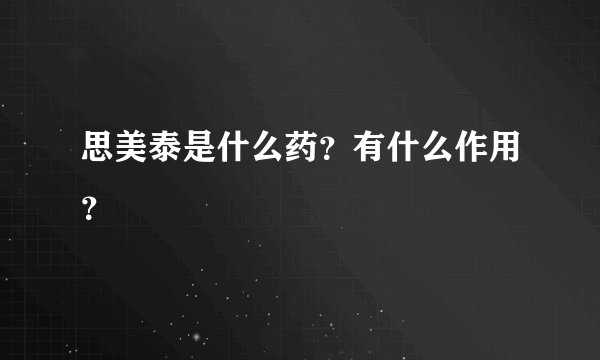 思美泰是什么药？有什么作用？