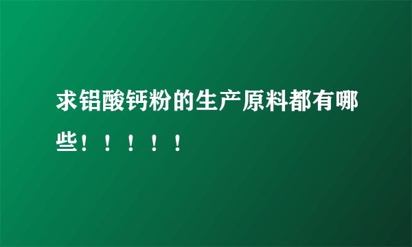 求铝酸钙粉的生产原料都有哪些！！！！！