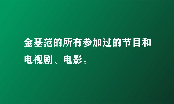 金基范的所有参加过的节目和电视剧、电影。