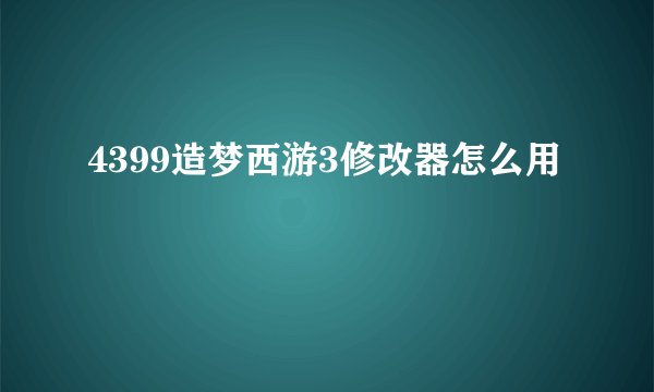 4399造梦西游3修改器怎么用