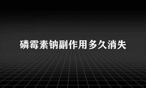 磷霉素钠副作用多久消失