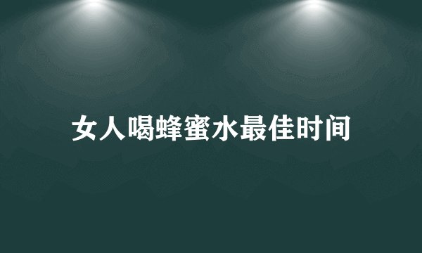 女人喝蜂蜜水最佳时间