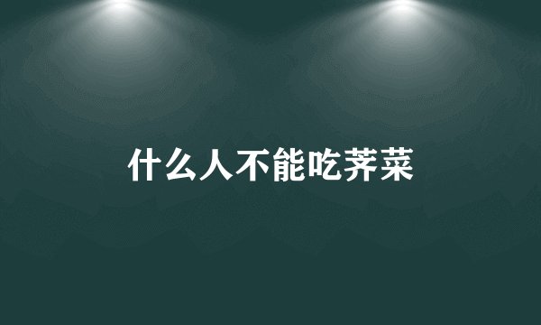 什么人不能吃荠菜