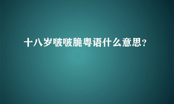 十八岁啵啵脆粤语什么意思？