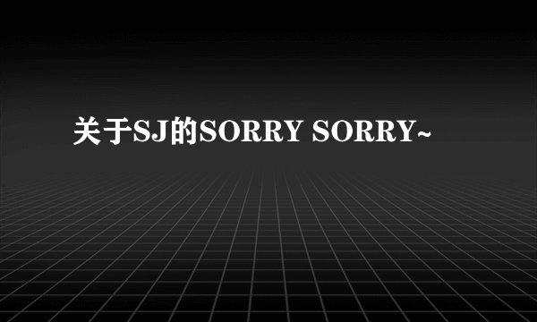 关于SJ的SORRY SORRY~