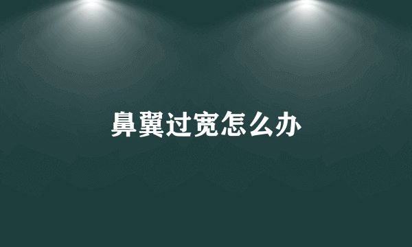 鼻翼过宽怎么办