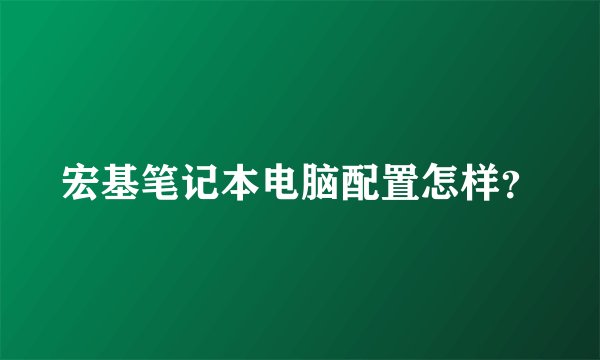 宏基笔记本电脑配置怎样？