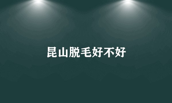 昆山脱毛好不好