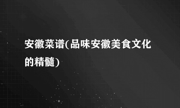 安徽菜谱(品味安徽美食文化的精髓)
