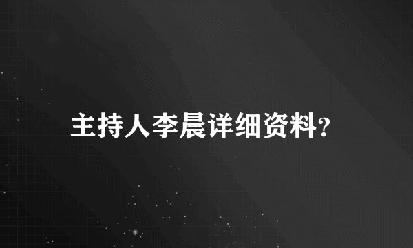 主持人李晨详细资料？