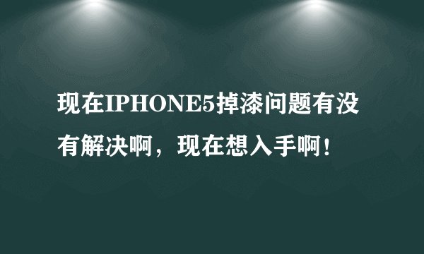现在IPHONE5掉漆问题有没有解决啊,现在想入手啊!