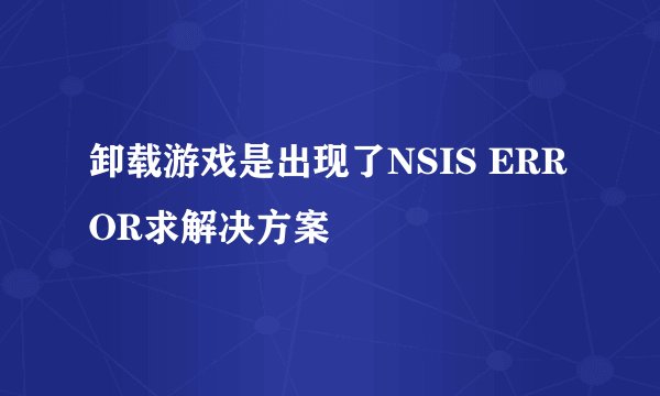 卸载游戏是出现了NSIS ERROR求解决方案