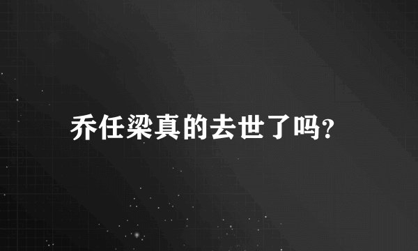 乔任梁真的去世了吗？