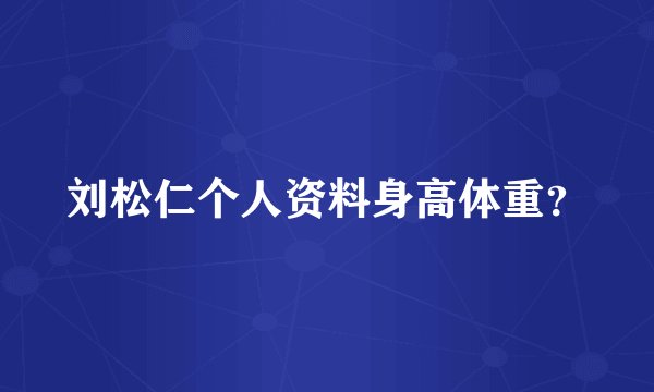 刘松仁个人资料身高体重？