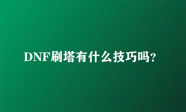 DNF刷塔有什么技巧吗？